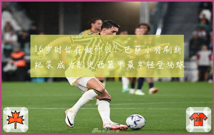 16岁时你在做什么？巴萨小将刷新纪录 成为队史西篮甲最年轻登场球员