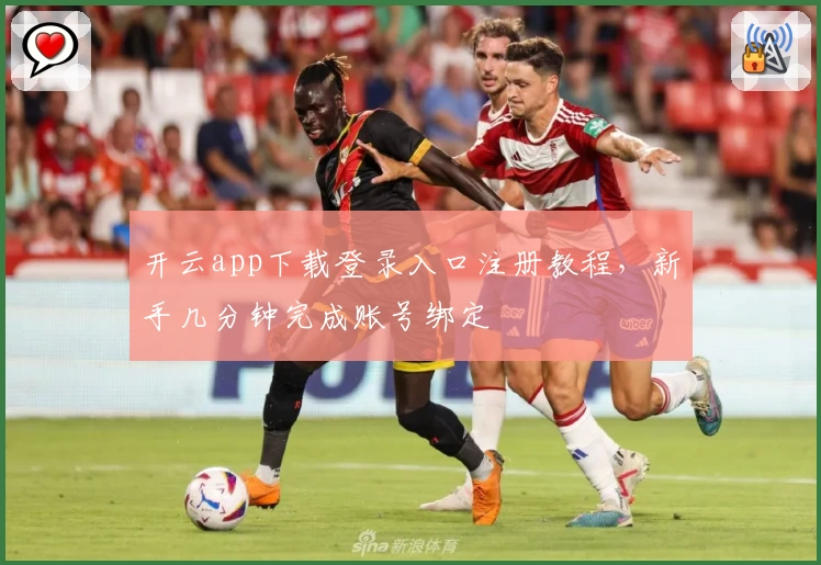 开云app下载登录入口注册教程，新手几分钟完成账号绑定