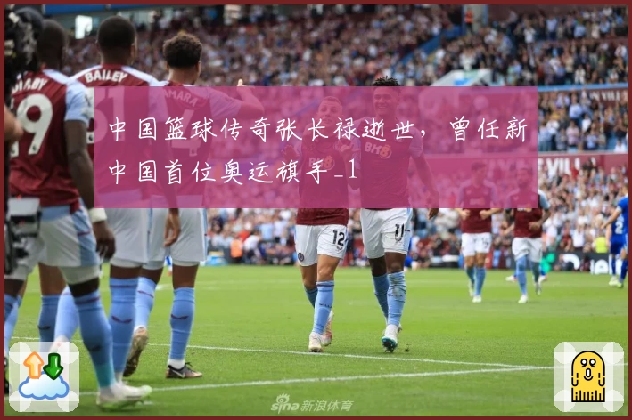 中国篮球传奇张长禄逝世，曾任新中国首位奥运旗手_1