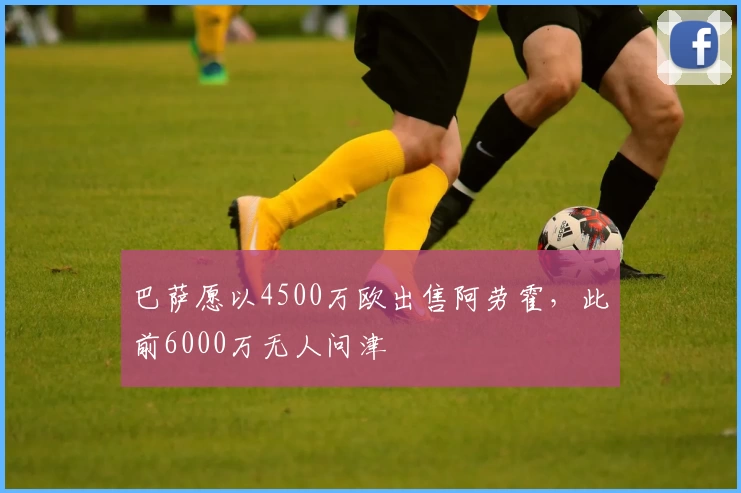 巴萨愿以4500万欧出售阿劳霍，此前6000万无人问津