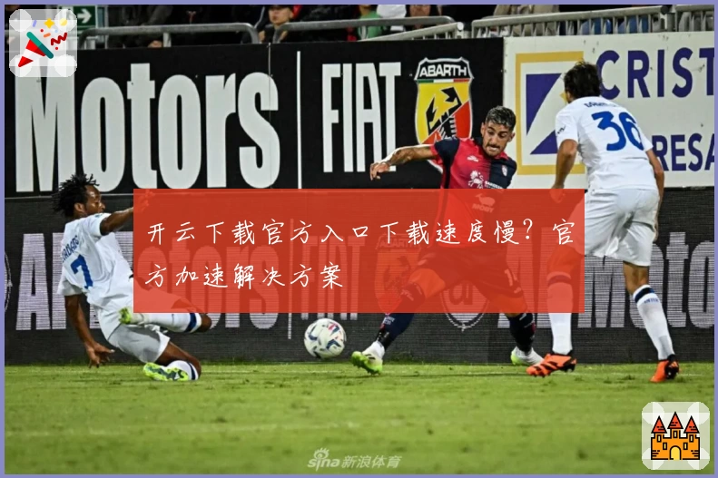 开云下载官方入口下载速度慢？官方加速解决方案