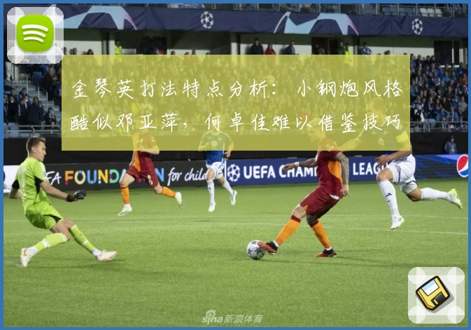 金琴英打法特点分析：小钢炮风格酷似邓亚萍，何卓佳难以借鉴技巧