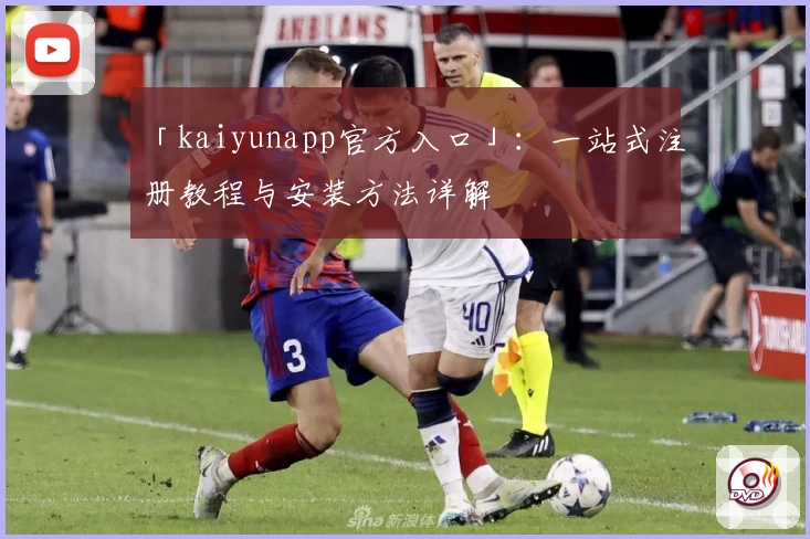 「kaiyunapp官方入口」:一站式注册教程与安装方法详解