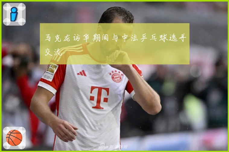 马克龙访华期间与中法乒乓球选手交流