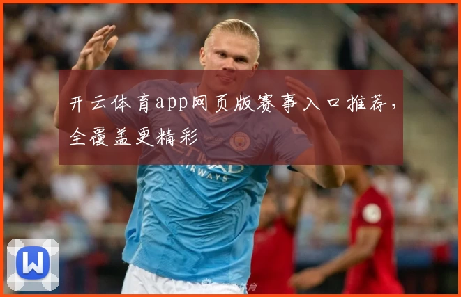 开云体育app网页版赛事入口推荐，全覆盖更精彩