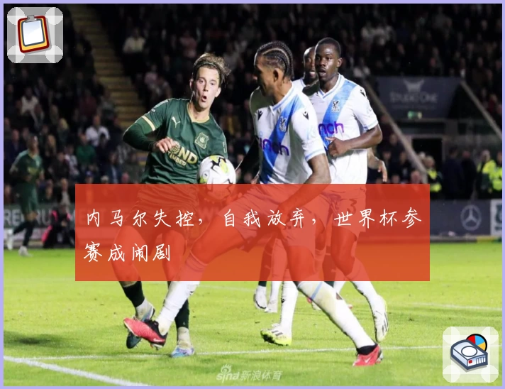 内马尔失控，自我放弃，世界杯参赛成闹剧