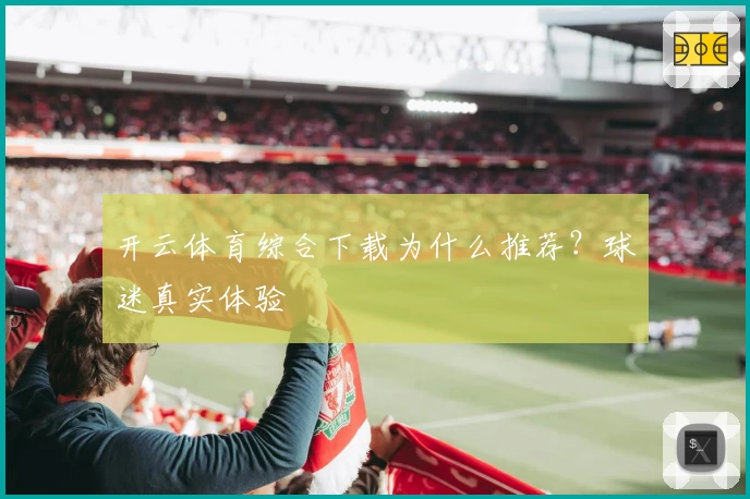 开云体育综合下载为什么推荐？球迷真实体验