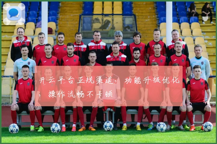 开云平台正规渠道，功能升级优化，操作流畅不卡顿