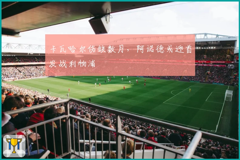 卡瓦哈尔伤缺数月，阿诺德或迎首发战利物浦