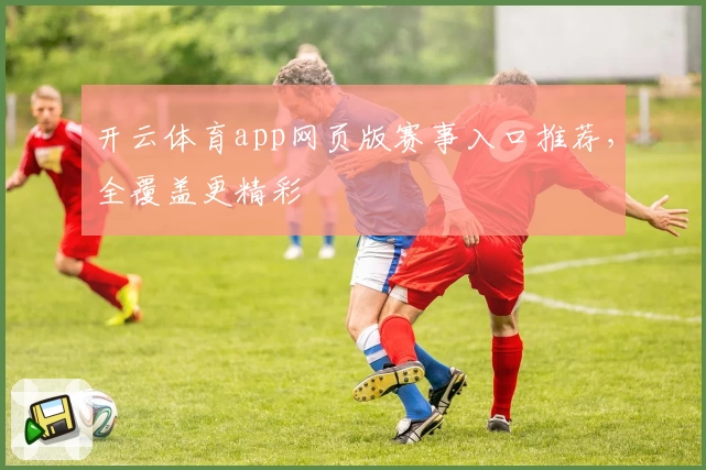 开云体育app网页版赛事入口推荐，全覆盖更精彩