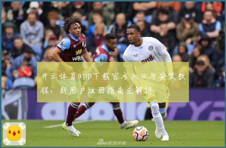 开云体育app下载官方入口与安装教程，新用户注册指南全解析