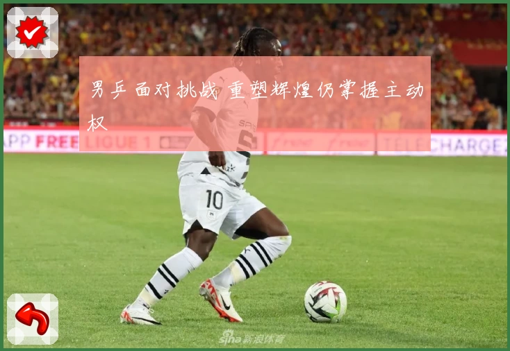 男乒面对挑战 重塑辉煌仍掌握主动权