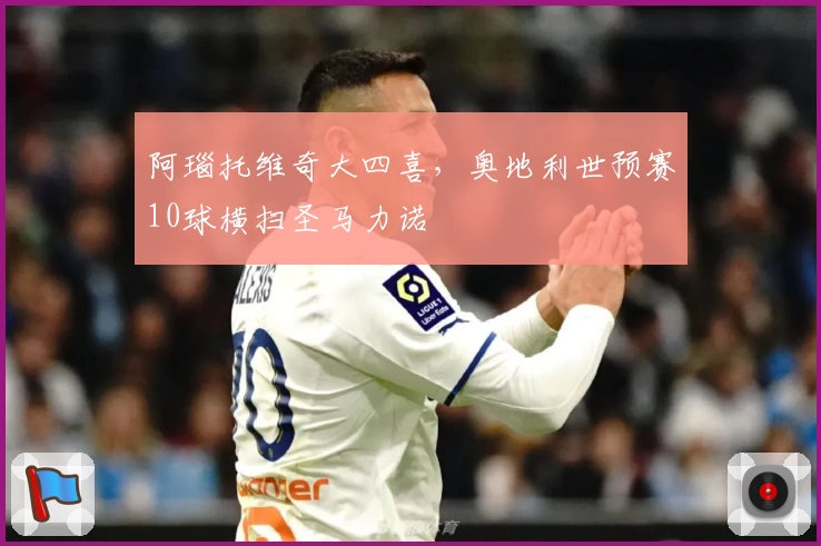 阿瑙托维奇大四喜,奥地利世预赛10球横扫圣马力诺