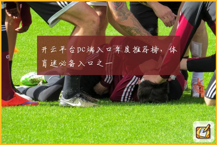 开云平台pc端入口年度推荐榜，体育迷必备入口之一