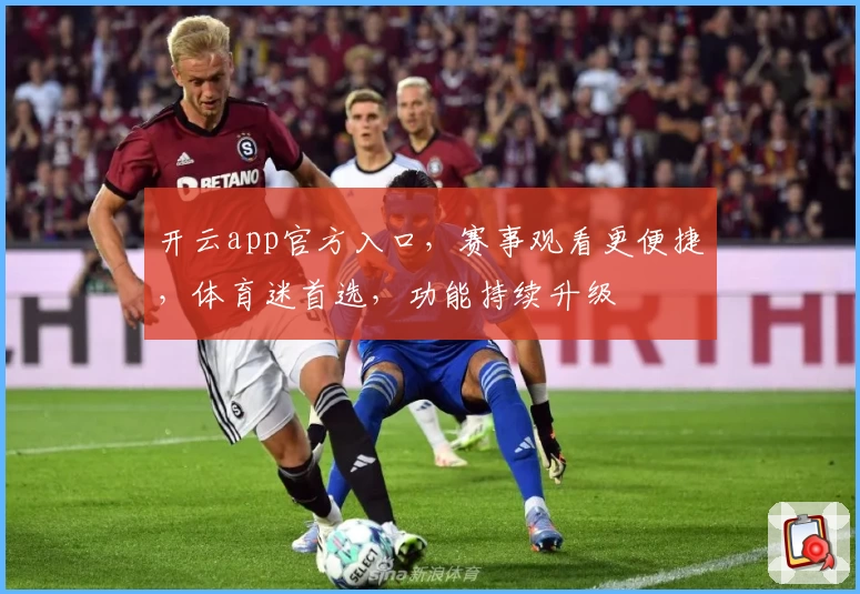 开云app官方入口，赛事观看更便捷，体育迷首选，功能持续升级