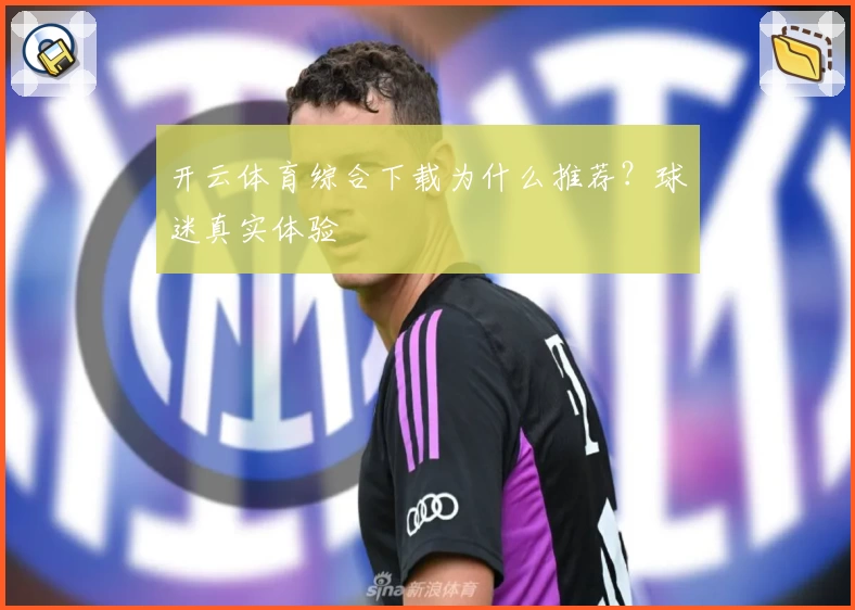 开云体育综合下载为什么推荐？球迷真实体验
