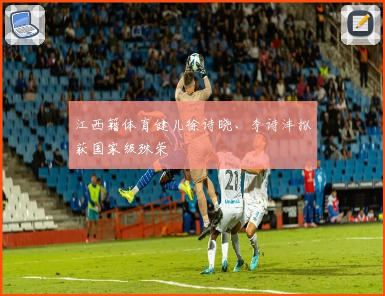 江西籍体育健儿徐诗晓、李诗沣拟获国家级殊荣