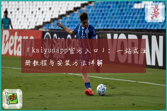 「kaiyunapp官方入口」：一站式注册教程与安装方法详解